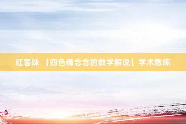 红薯妹 【四色猜念念的数学解说】学术敷陈