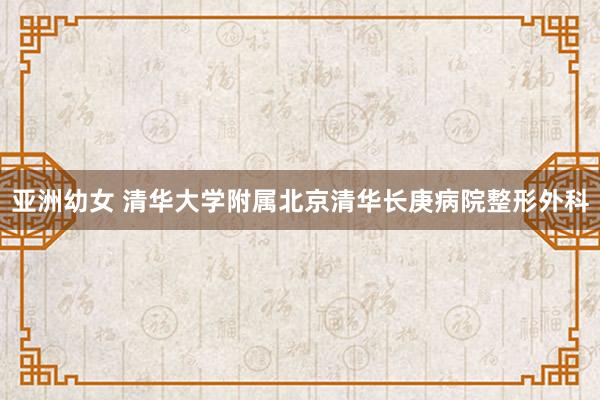 亚洲幼女 清华大学附属北京清华长庚病院整形外科