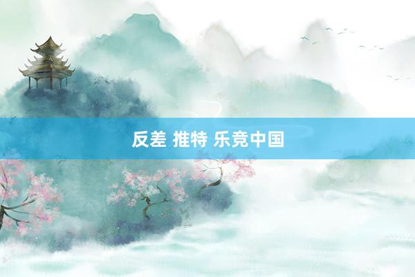 反差 推特 乐竞中国