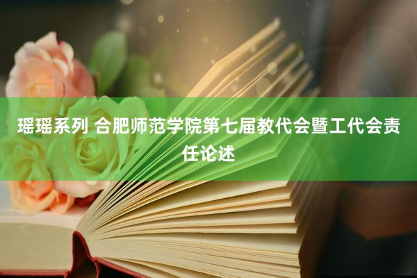 瑶瑶系列 合肥师范学院第七届教代会暨工代会责任论述