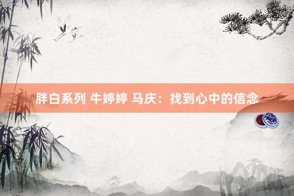 胖白系列 牛婷婷 马庆：找到心中的信念