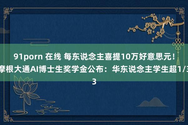 91porn 在线 每东说念主喜提10万好意思元！摩根大通AI博士生奖学金公布：华东说念主学生超1/3