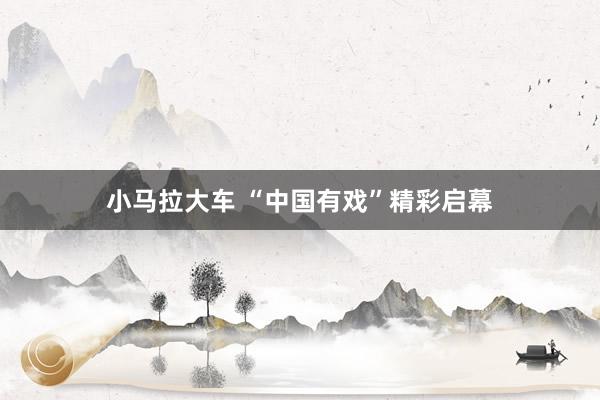 小马拉大车 “中国有戏”精彩启幕