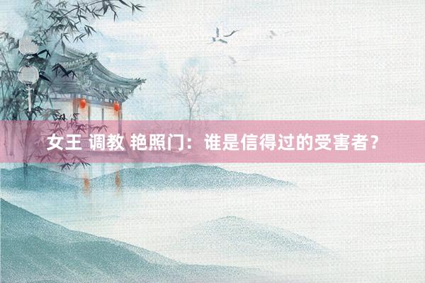 女王 调教 艳照门：谁是信得过的受害者？