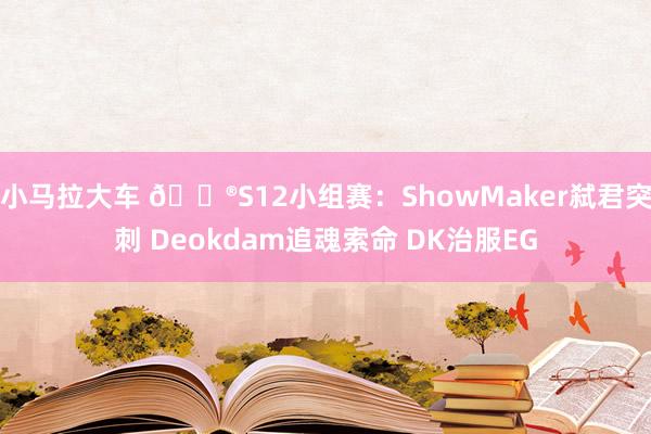 小马拉大车 🎮S12小组赛：ShowMaker弑君突刺 Deokdam追魂索命 DK治服EG