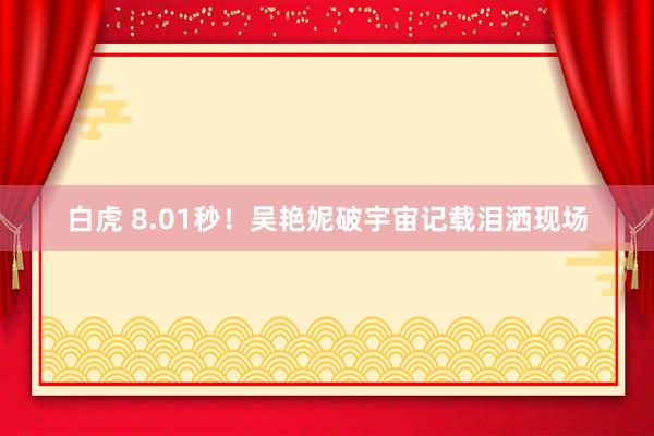 白虎 8.01秒！吴艳妮破宇宙记载泪洒现场