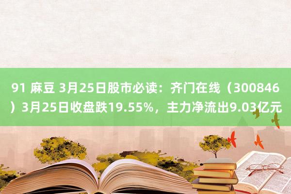 91 麻豆 3月25日股市必读：齐门在线（300846）3月25日收盘跌19.55%，主力净流出9.03亿元
