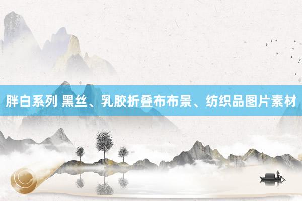 胖白系列 黑丝、乳胶折叠布布景、纺织品图片素材