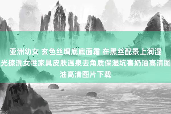 亚洲幼女 玄色丝绸底底面霜 在黑丝配景上润湿面霜微光擦洗女性家具皮肤温泉去角质保湿坑害奶油高清图片下载