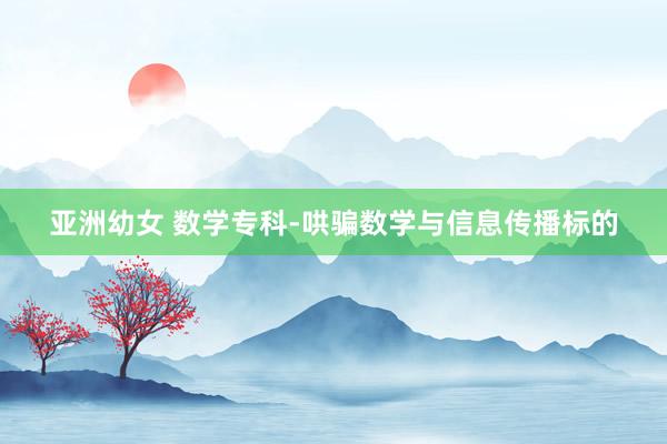 亚洲幼女 数学专科-哄骗数学与信息传播标的
