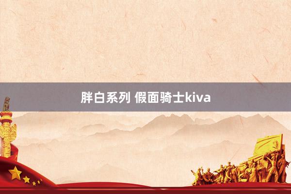 胖白系列 假面骑士kiva