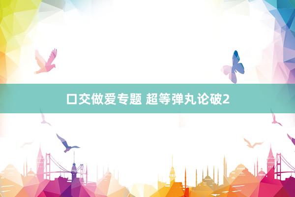 口交做爱专题 超等弹丸论破2