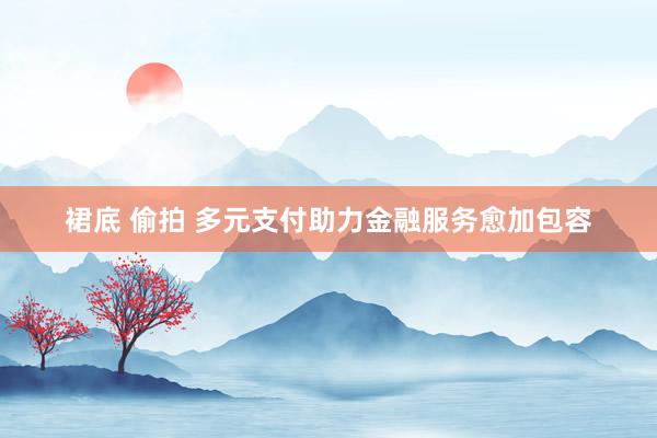 裙底 偷拍 多元支付助力金融服务愈加包容