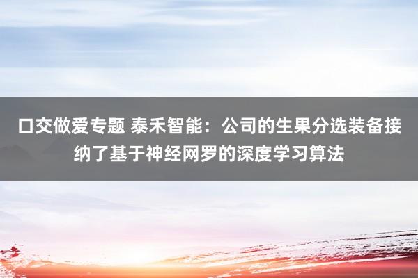 口交做爱专题 泰禾智能：公司的生果分选装备接纳了基于神经网罗的深度学习算法
