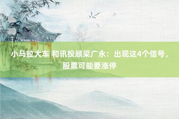小马拉大车 和讯投顾梁广永：出现这4个信号，股票可能要涨停